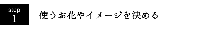 オーダーの仕方1。ご希望のイメージを決める