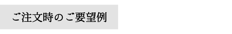 オーダーの仕方1。ご要望を記載する。